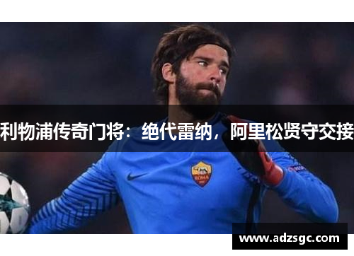 利物浦传奇门将：绝代雷纳，阿里松贤守交接